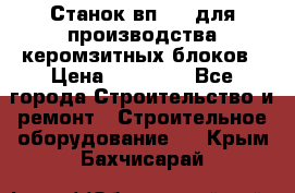 Станок вп 600 для производства керомзитных блоков › Цена ­ 40 000 - Все города Строительство и ремонт » Строительное оборудование   . Крым,Бахчисарай